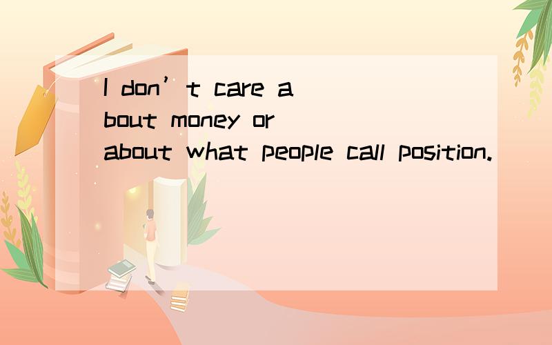 I don’t care about money or about what people call position.