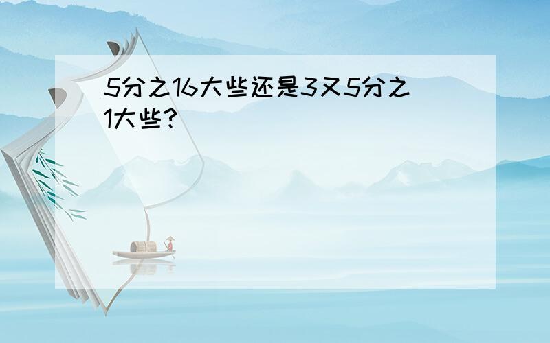 5分之16大些还是3又5分之1大些?