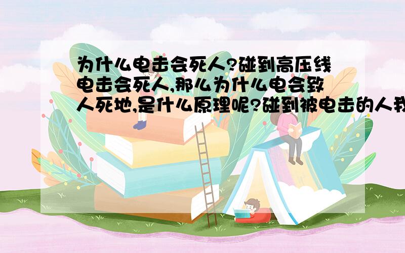 为什么电击会死人?碰到高压线电击会死人,那么为什么电会致人死地,是什么原理呢?碰到被电击的人我们应该怎么做呢?