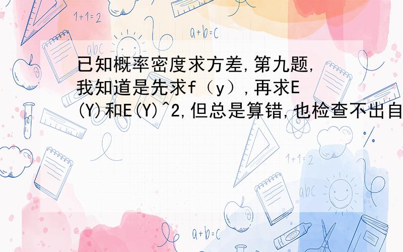 已知概率密度求方差,第九题,我知道是先求f（y）,再求E(Y)和E(Y)^2,但总是算错,也检查不出自己哪里错了,