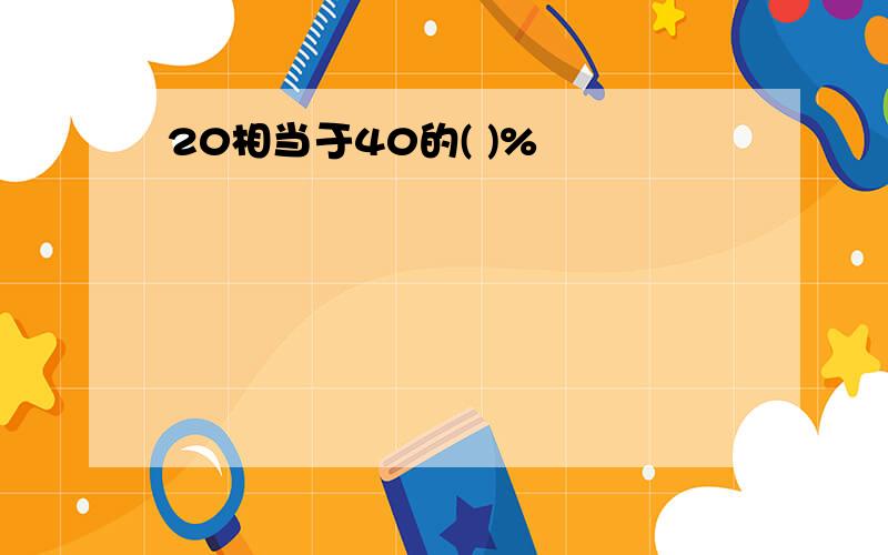 20相当于40的( )%