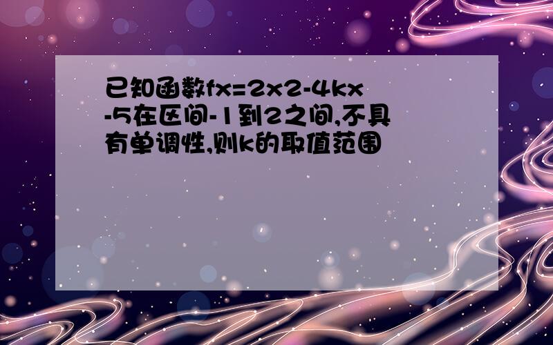 已知函数fx=2x2-4kx-5在区间-1到2之间,不具有单调性,则k的取值范围