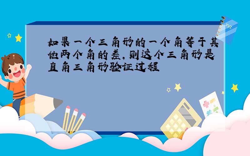 如果一个三角形的一个角等于其他两个角的差,则这个三角形是直角三角形验证过程