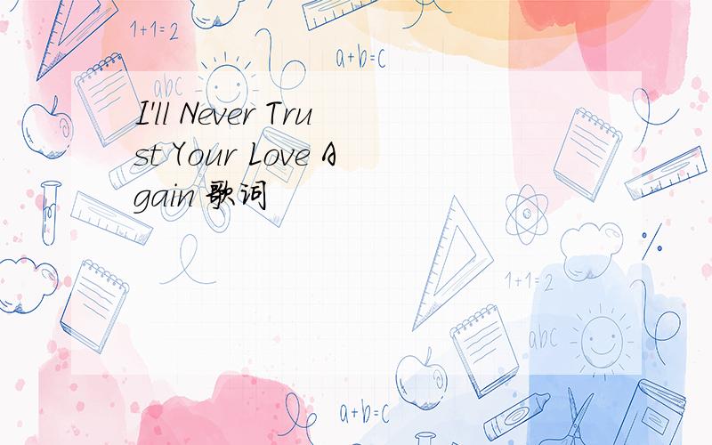 I'll Never Trust Your Love Again 歌词