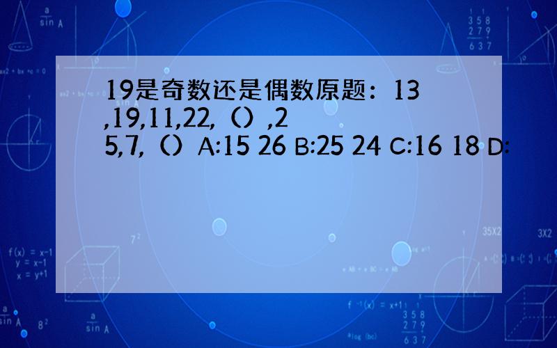 19是奇数还是偶数原题：13,19,11,22,（）,25,7,（）A:15 26 B:25 24 C:16 18 D: