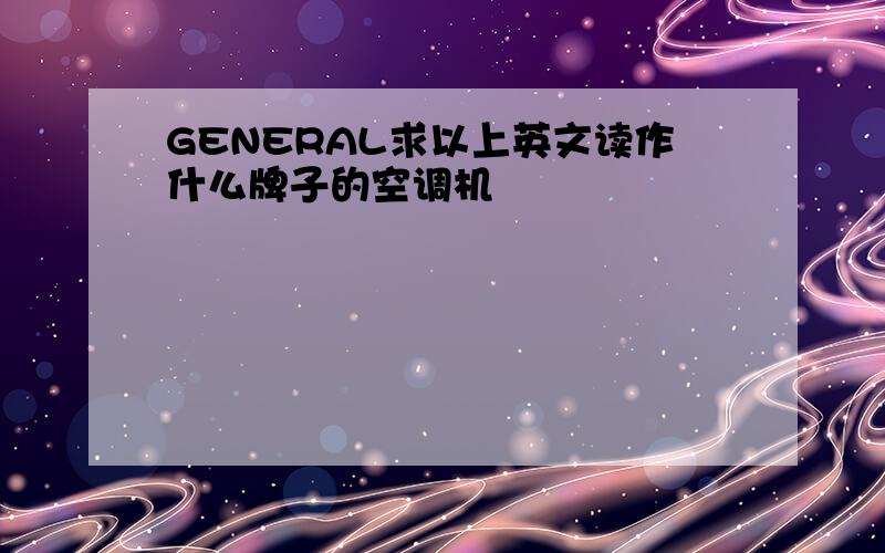 GENERAL求以上英文读作什么牌子的空调机