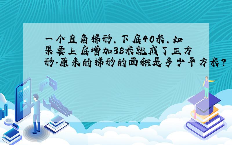 一个直角梯形,下底40米,如果要上底增加38米就成了正方形.原来的梯形的面积是多少平方米?