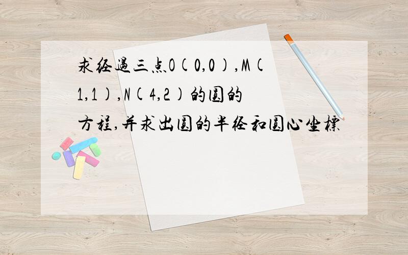 求经过三点O(0,0),M(1,1),N(4,2)的圆的方程,并求出圆的半径和圆心坐标