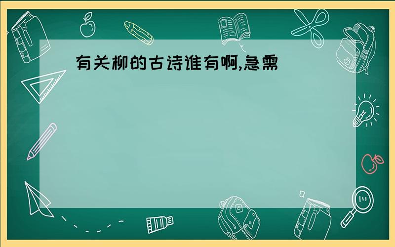 有关柳的古诗谁有啊,急需