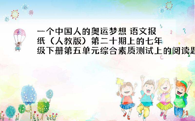 一个中国人的奥运梦想 语文报纸（人教版）第二十期上的七年级下册第五单元综合素质测试上的阅读题（金飞豹写的）阅读答案,