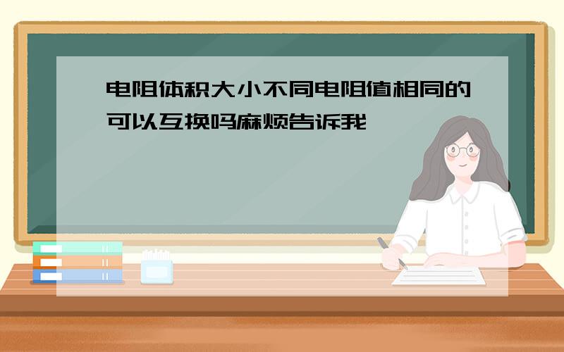 电阻体积大小不同电阻值相同的可以互换吗麻烦告诉我