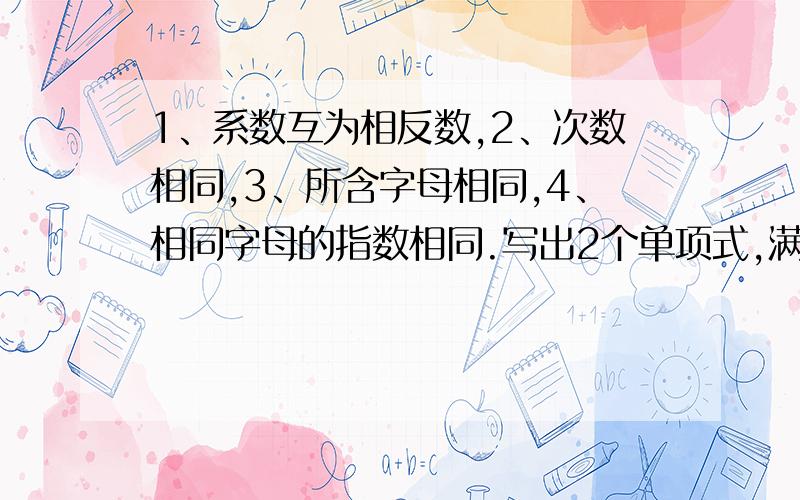 1、系数互为相反数,2、次数相同,3、所含字母相同,4、相同字母的指数相同.写出2个单项式,满足以上条件