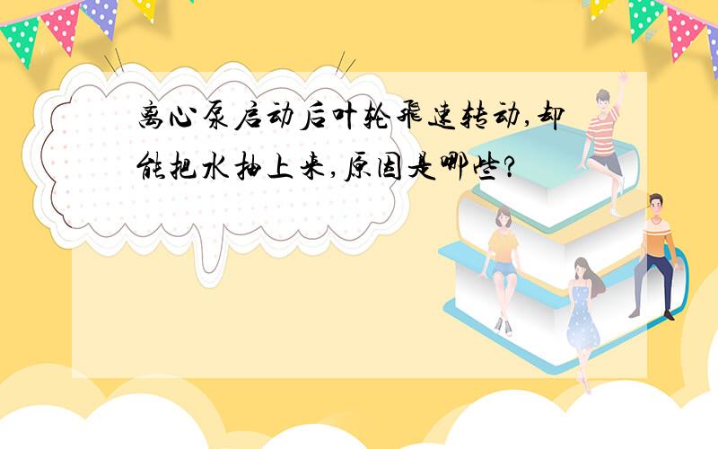 离心泵启动后叶轮飞速转动,却能把水抽上来,原因是哪些?