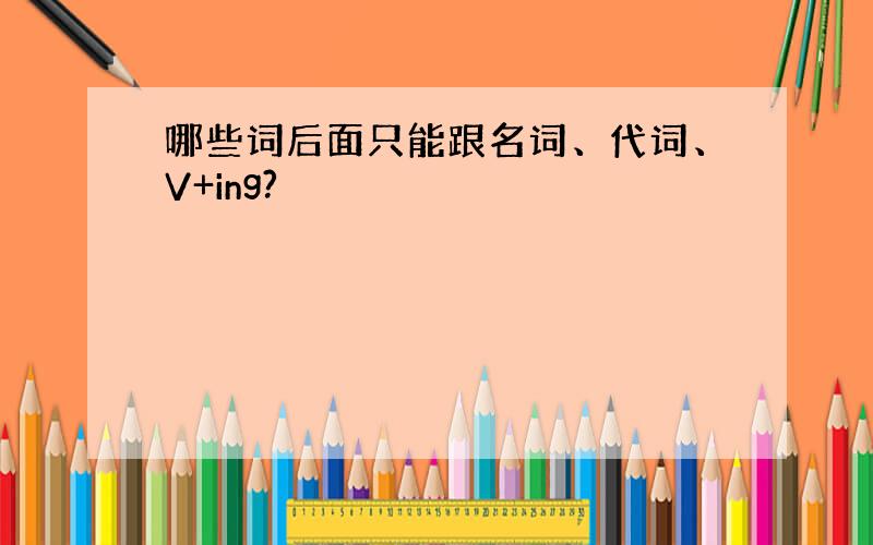 哪些词后面只能跟名词、代词、V+ing?