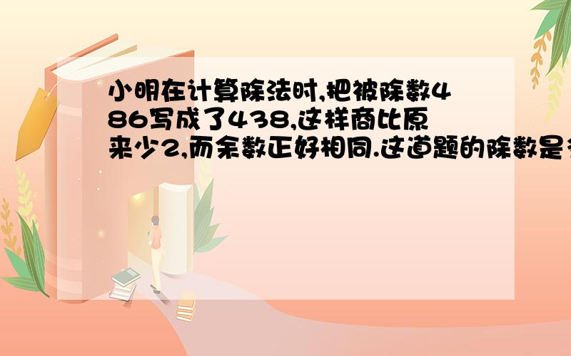 小明在计算除法时,把被除数486写成了438,这样商比原来少2,而余数正好相同.这道题的除数是多少?