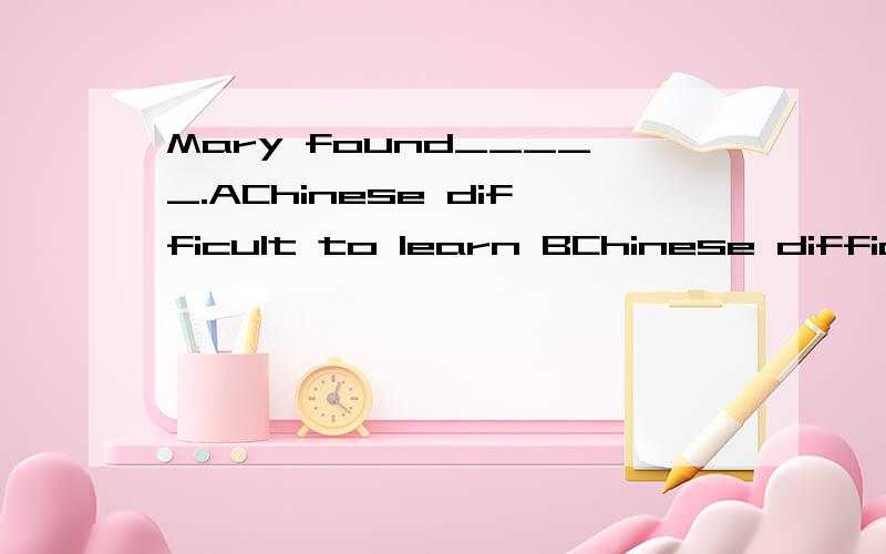 Mary found_____.AChinese difficult to learn BChinese difficu