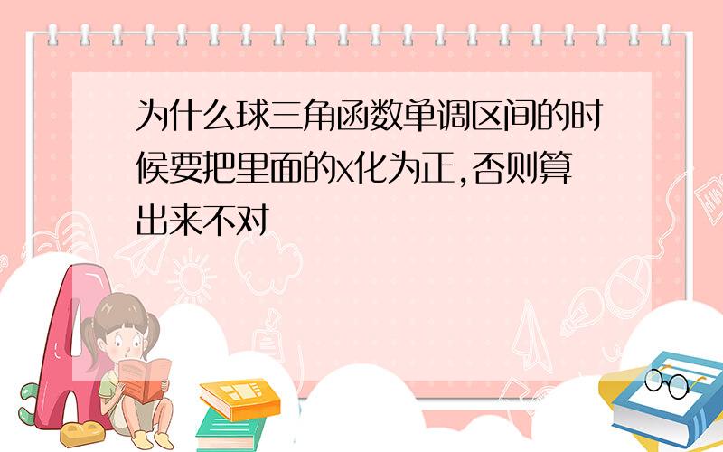 为什么球三角函数单调区间的时候要把里面的x化为正,否则算出来不对