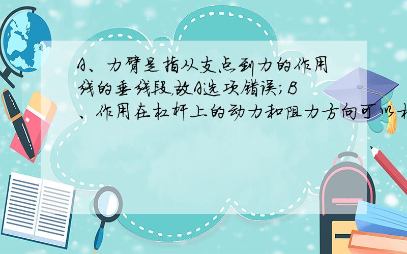 A、力臂是指从支点到力的作用线的垂线段，故A选项错误；B、作用在杠杆上的动力和阻力方向可以相同，如：跷跷板，两