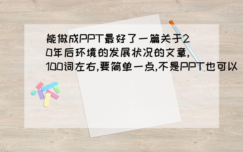 能做成PPT最好了一篇关于20年后环境的发展状况的文章,100词左右,要简单一点,不是PPT也可以