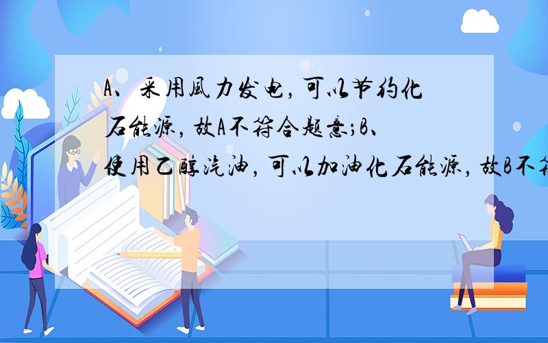 A、采用风力发电，可以节约化石能源，故A不符合题意；B、使用乙醇汽油，可以加油化石能源，故B不符合题意；