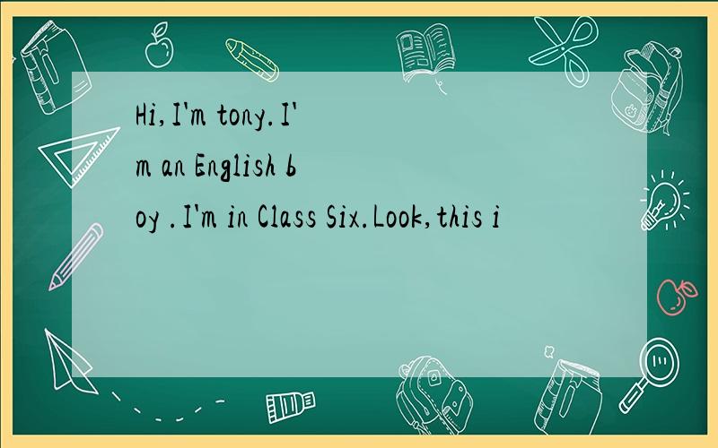 Hi,I'm tony.I'm an English boy .I'm in Class Six.Look,this i