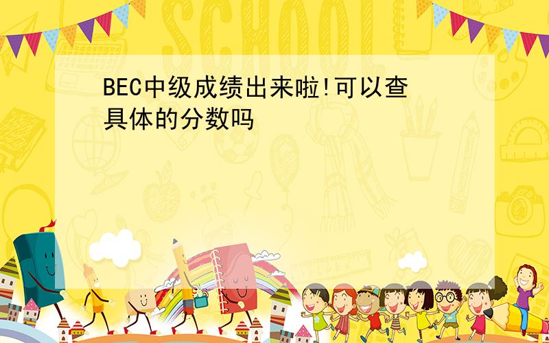 BEC中级成绩出来啦!可以查具体的分数吗