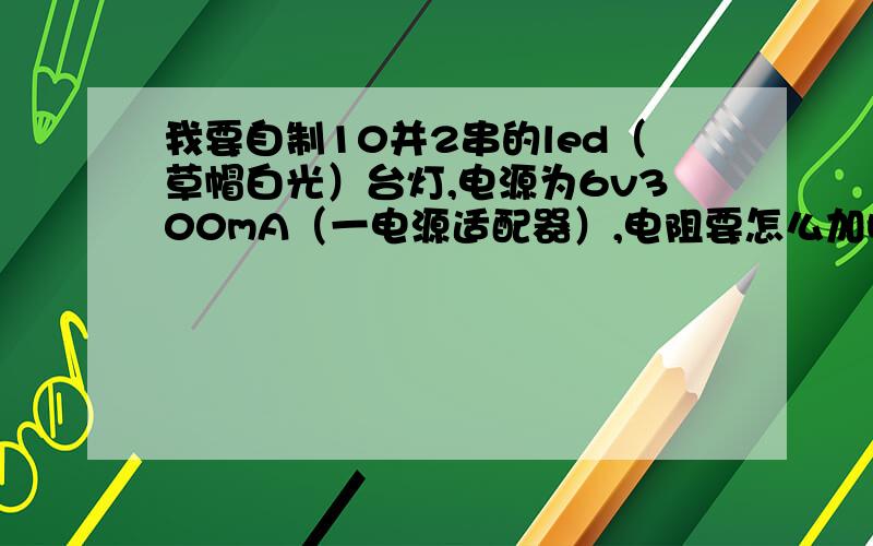 我要自制10并2串的led（草帽白光）台灯,电源为6v300mA（一电源适配器）,电阻要怎么加呀