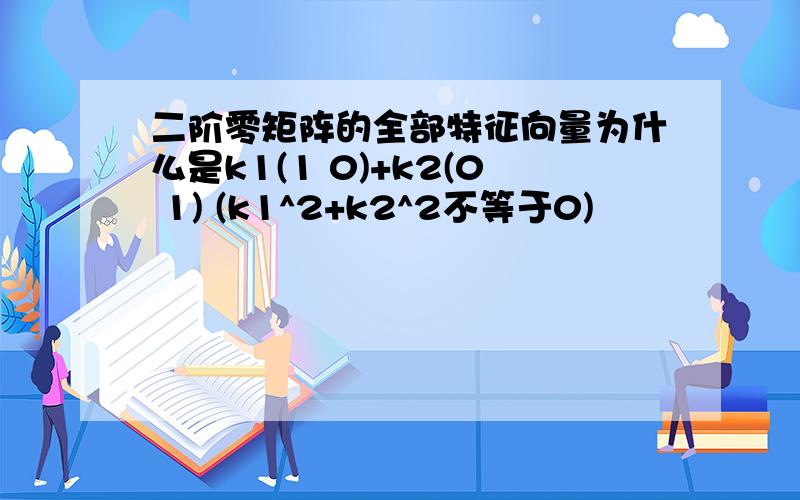 二阶零矩阵的全部特征向量为什么是k1(1 0)+k2(0 1) (k1^2+k2^2不等于0)