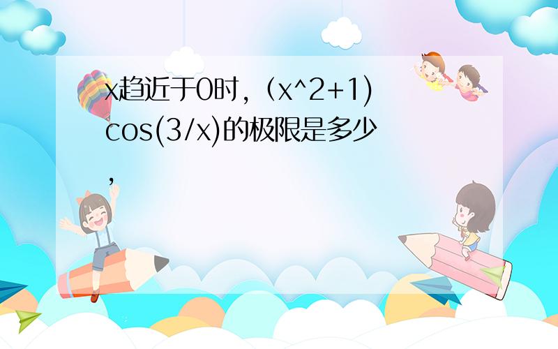 x趋近于0时,（x^2+1)cos(3/x)的极限是多少,