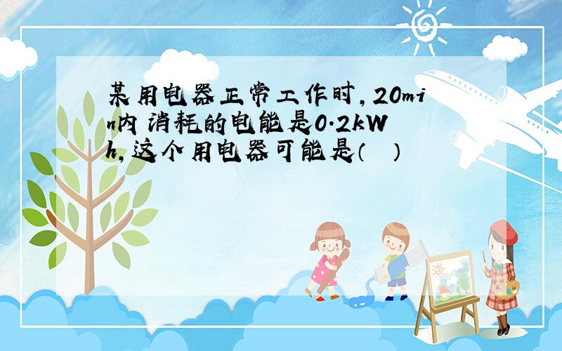 某用电器正常工作时，20min内消耗的电能是0.2kW•h，这个用电器可能是（　　）