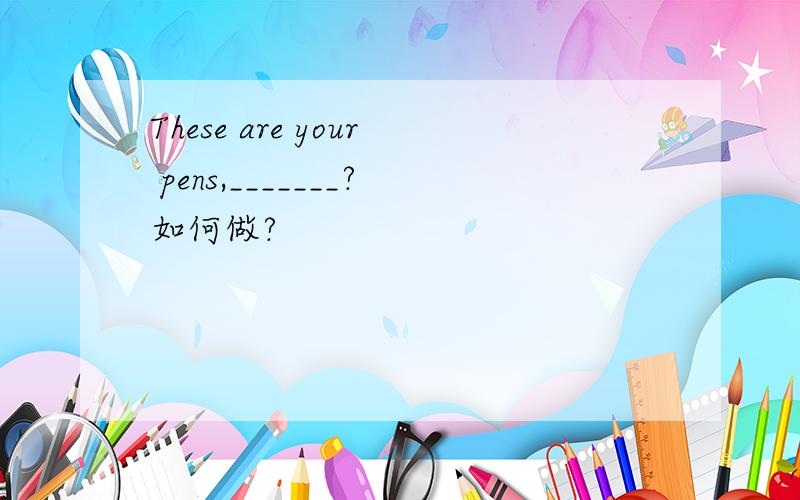 These are your pens,_______?如何做?