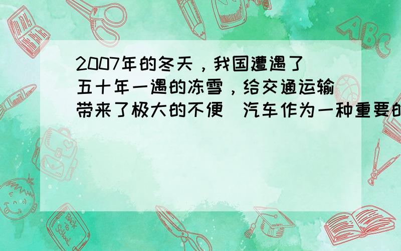 2007年的冬天，我国遭遇了五十年一遇的冻雪，给交通运输带来了极大的不便．汽车作为一种重要的交通工具，在这次冻雪天气里涉