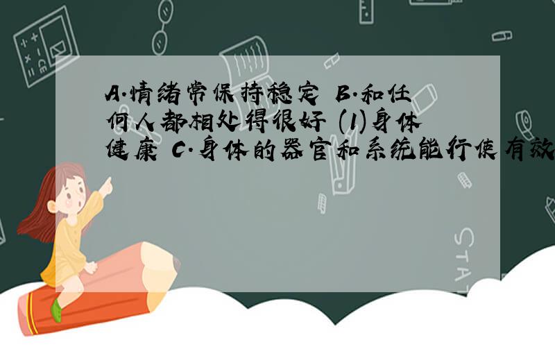 A．情绪常保持稳定 B．和任何人都相处得很好 (1)身体健康 C．身体的器官和系统能行使有效的功能 (2)心理健康 D．