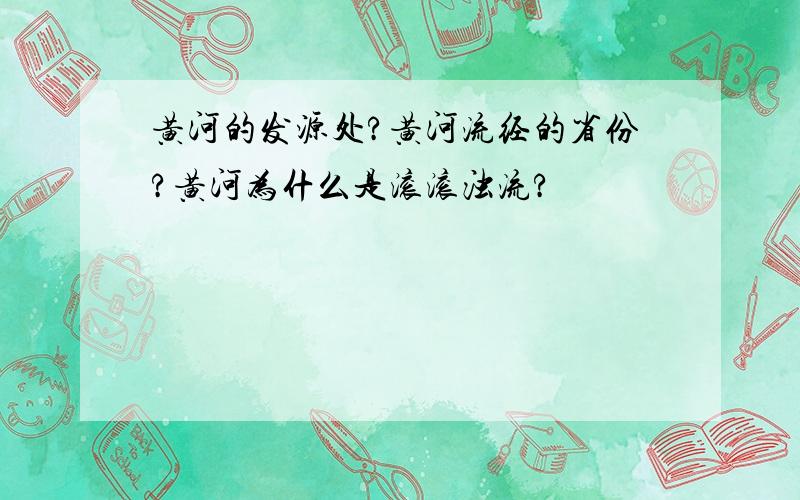 黄河的发源处?黄河流经的省份?黄河为什么是滚滚浊流?