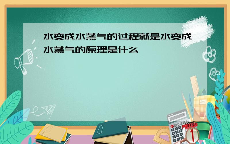 水变成水蒸气的过程就是水变成水蒸气的原理是什么