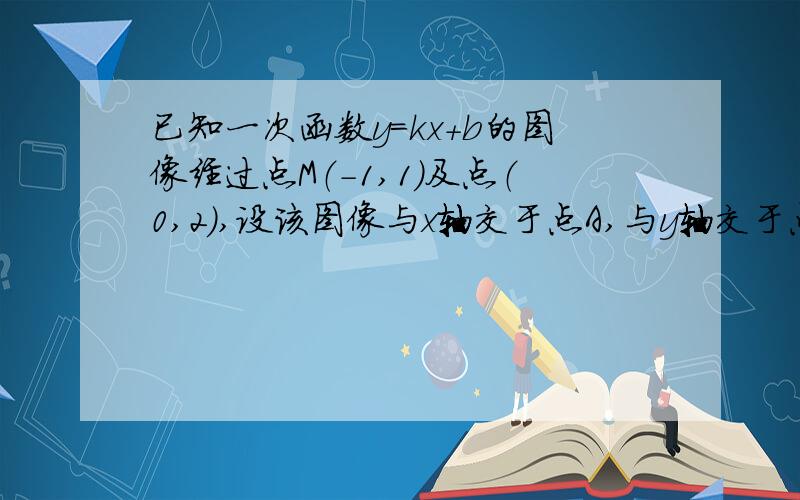 已知一次函数y=kx+b的图像经过点M（-1,1）及点（0,2）,设该图像与x轴交于点A,与y轴交于点B：问：在x轴