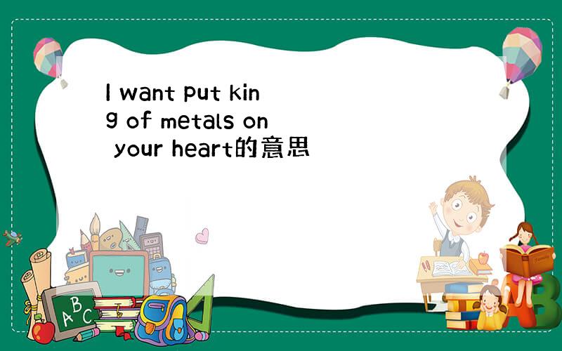 I want put king of metals on your heart的意思