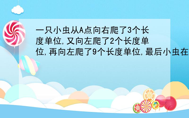 一只小虫从A点向右爬了3个长度单位,又向左爬了2个长度单位,再向左爬了9个长度单位,最后小虫在A点的什么地方?