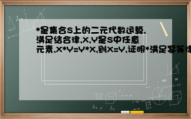 *是集合S上的二元代数运算,满足结合律,X,Y是S中任意元素,X*Y=Y*X,则X=Y,证明*满足幂等律