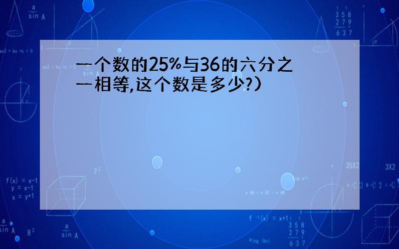 一个数的25%与36的六分之一相等,这个数是多少?)