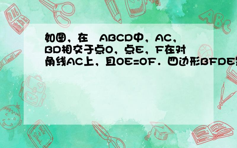 如图，在▱ABCD中，AC，BD相交于点O，点E，F在对角线AC上，且OE=OF．四边形BFDE是平行四边形吗？请写出理