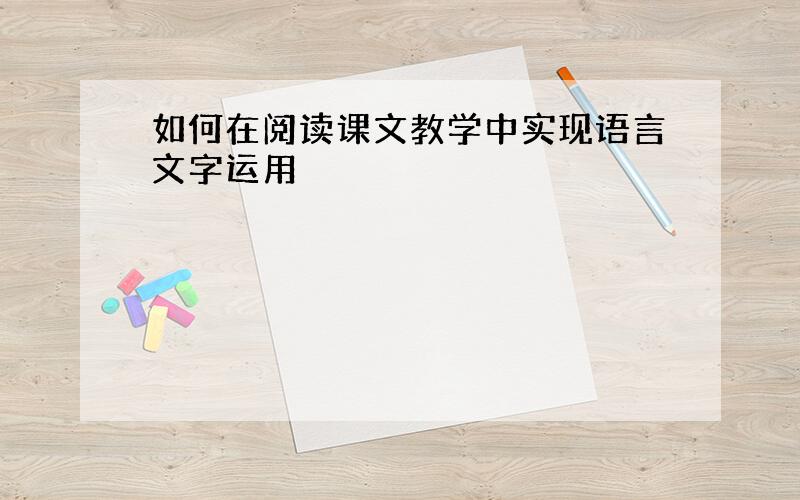 如何在阅读课文教学中实现语言文字运用