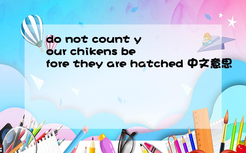 do not count your chikens before they are hatched 中文意思