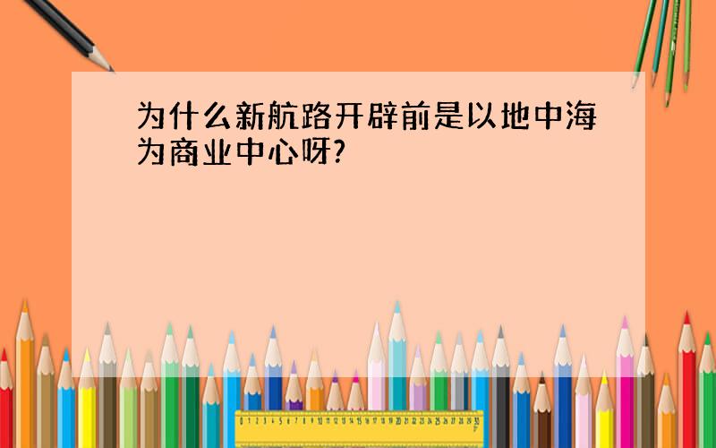 为什么新航路开辟前是以地中海为商业中心呀?