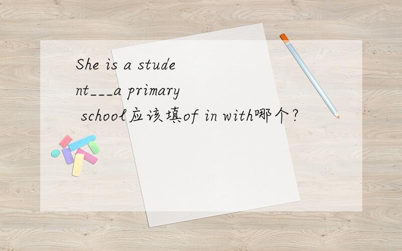 She is a student___a primary school应该填of in with哪个?