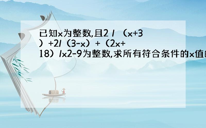 已知x为整数,且2／（x+3）+2/（3-x）+（2x+18）/x2-9为整数,求所有符合条件的x值的和.