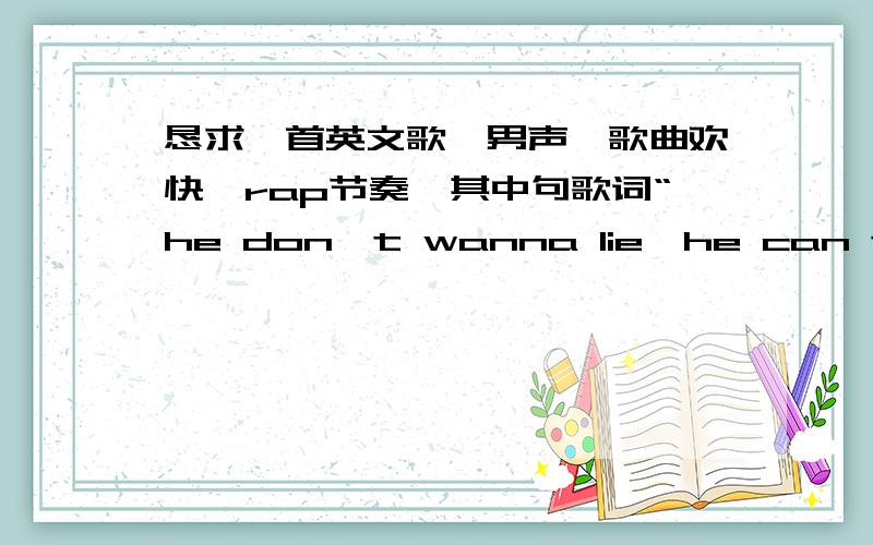 恳求一首英文歌,男声,歌曲欢快,rap节奏,其中句歌词“he don't wanna lie,he can tell t