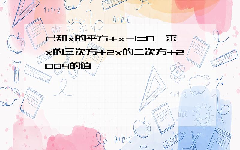 已知x的平方+x-1=0,求x的三次方+2x的二次方+2004的值