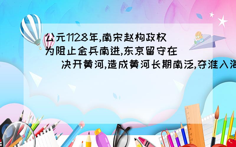 公元1128年,南宋赵构政权为阻止金兵南进,东京留守在（ ）决开黄河,造成黄河长期南泛,夺淮入海