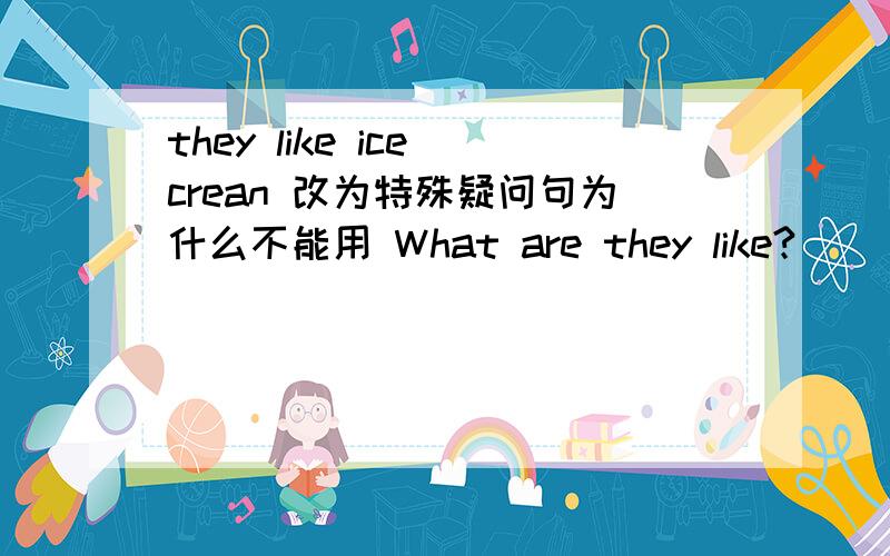 they like ice crean 改为特殊疑问句为什么不能用 What are they like?